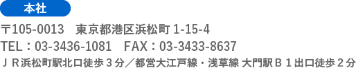 本社　〒105-0013　東京都港区浜松町1-15-4TEL：03-3436-1081　FAX：03-3433-8637※ＪＲ浜松町北口徒歩３分・都営大江戸線、浅草線大門駅Ｂ１出口徒歩２分